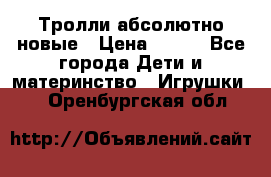 Тролли абсолютно новые › Цена ­ 600 - Все города Дети и материнство » Игрушки   . Оренбургская обл.